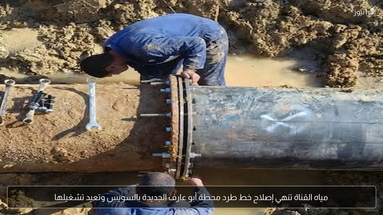 مياه القناة تنهي إصلاح خط طرد محطة أبو عارف الجديدة بالسويس وتعيد تشغيلها