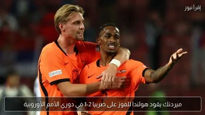 ميردنك يقود هولندا للفوز على صربيا 2-1 في دوري الأمم الأوروبية