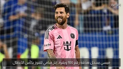 ميسي يسجل هدفه رقم 100 ويقود إنتر ميامي للفوز بكأس الأبطال