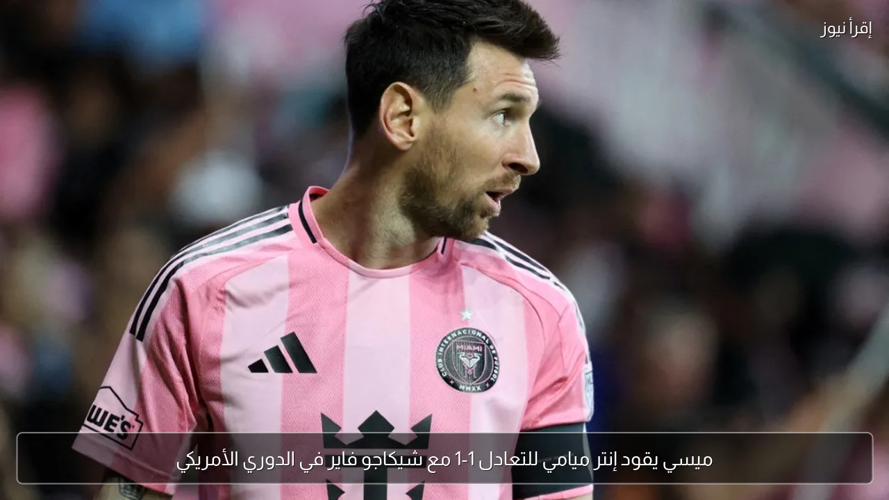 ميسي يقود إنتر ميامي للتعادل 1-1 مع شيكاجو فاير في الدوري الأمريكي