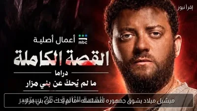 ميشيل ميلاد يشوق جمهوره لمسلسله «ما لم يُحكَ عن بني مزار»