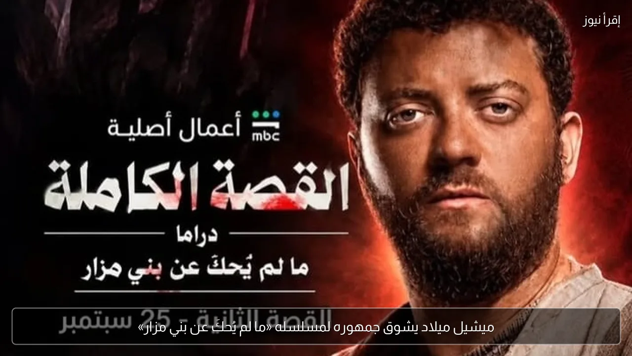 ميشيل ميلاد يشوق جمهوره لمسلسله «ما لم يُحكَ عن بني مزار»