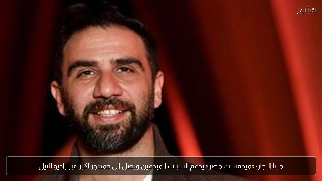 مينا النجار: «ميدفست مصر» يدعم الشباب المبدعين ويصل إلى جمهور أكبر عبر راديو النيل