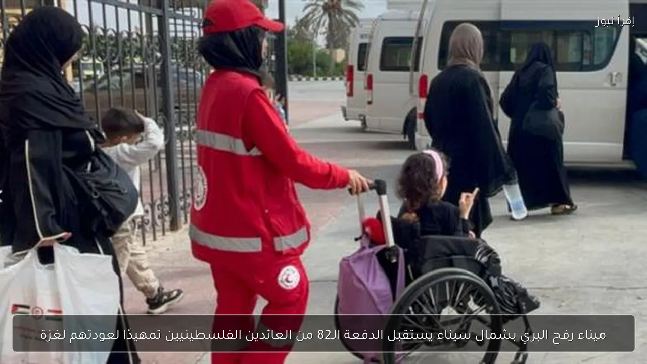 ميناء رفح البري بشمال سيناء يستقبل الدفعة الـ82 من العائدين الفلسطينيين تمهيدًا لعودتهم لغزة