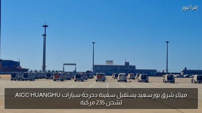 ميناء شرق بورسعيد يستقبل سفينة دحرجة سيارات AICC HUANGHU لشحن 235 مركبة
