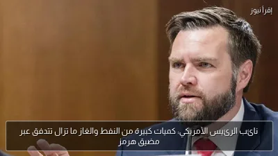 نائب الرئيس الأمريكي: كميات كبيرة من النفط والغاز ما تزال تتدفق عبر مضيق هرمز
