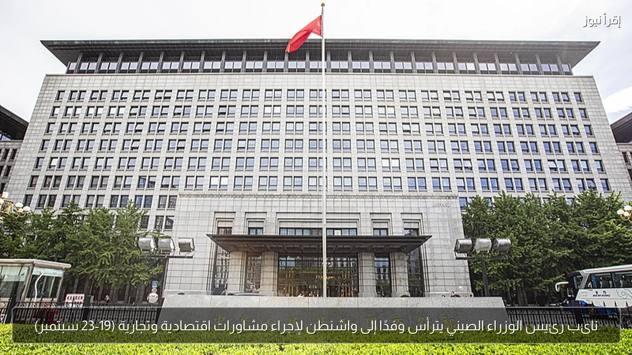 نائب رئيس الوزراء الصيني يترأس وفدًا إلى واشنطن لإجراء مشاورات اقتصادية وتجارية (19-23 سبتمبر)