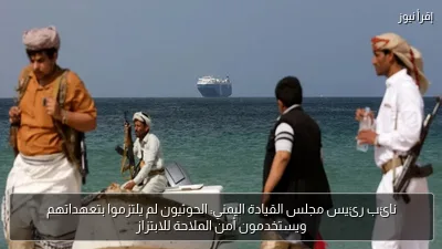 نائب رئيس مجلس القيادة اليمني: الحوثيون لم يلتزموا بتعهداتهم ويستخدمون أمن الملاحة للابتزاز
