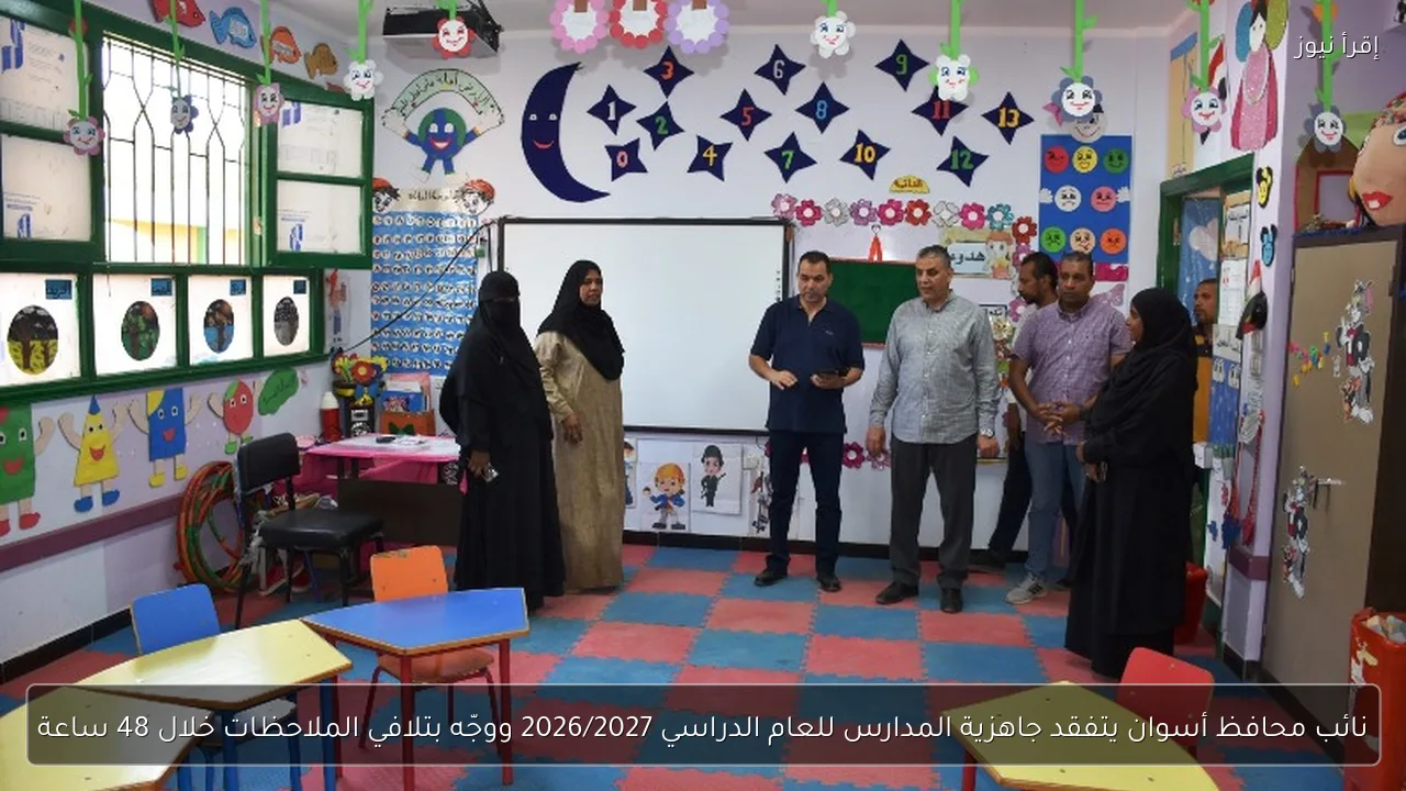 نائب محافظ أسوان يتفقد جاهزية المدارس للعام الدراسي 2026/2027 ووجّه بتلافي الملاحظات خلال 48 ساعة