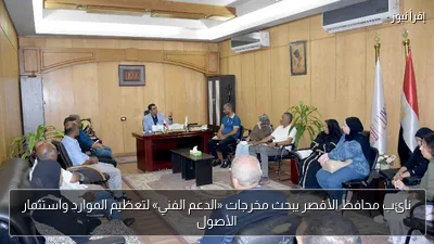 نائب محافظ الأقصر يبحث مخرجات «الدعم الفني» لتعظيم الموارد واستثمار الأصول
