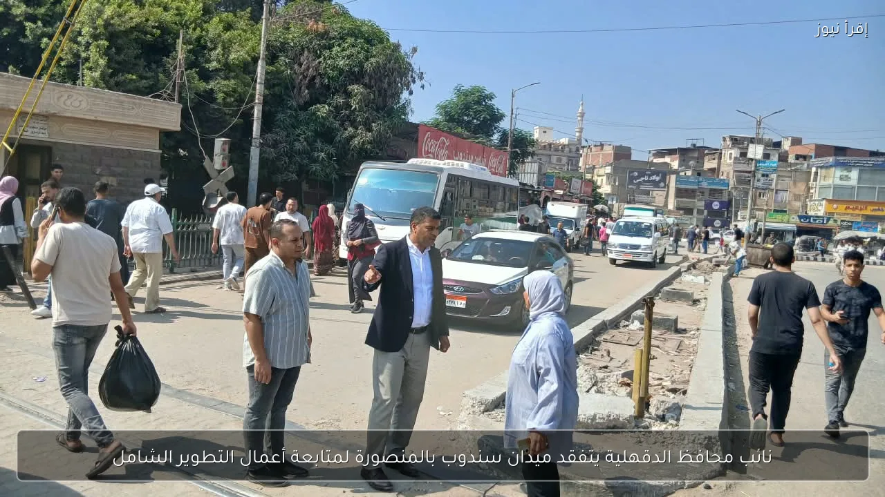 نائب محافظ الدقهلية يتفقد ميدان سندوب بالمنصورة لمتابعة أعمال التطوير الشامل