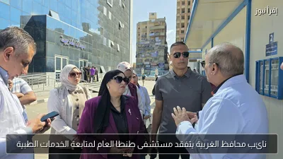 نائب محافظ الغربية يتفقد مستشفى طنطا العام لمتابعة الخدمات الطبية