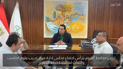 نائب محافظ الفيوم يترأس اجتماع مجلس إدارة مركز تدريب علوم الحاسب واللغات لمناقشة خطة التطوير