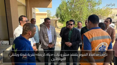 نائب محافظ الفيوم يتفقد مشروعات «حياة كريمة» بقرية قوتة ويلتقي المواطنين