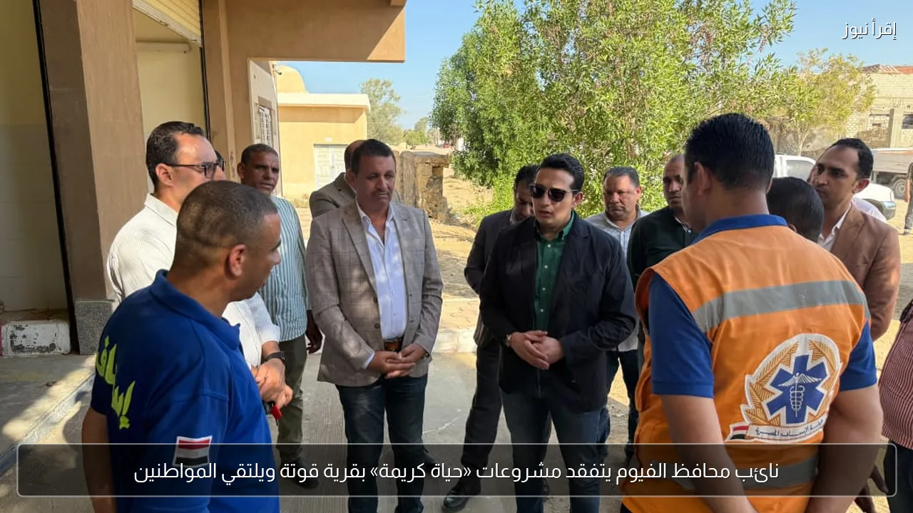 نائب محافظ الفيوم يتفقد مشروعات «حياة كريمة» بقرية قوتة ويلتقي المواطنين