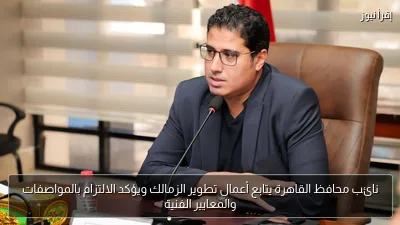 نائب محافظ القاهرة يتابع أعمال تطوير الزمالك ويؤكد الالتزام بالمواصفات والمعايير الفنية
