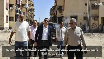 نائب محافظ بورسعيد يتفقد مشروعات التطوير بالشرق والضواحي ويوجه بإنشاء ساحة انتظار
