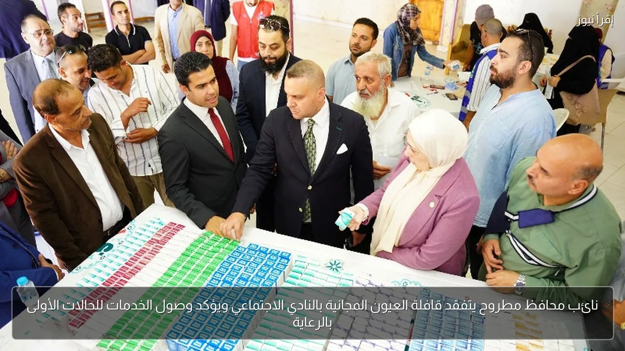 نائب محافظ مطروح يتفقد قافلة العيون المجانية بالنادي الاجتماعي ويؤكد وصول الخدمات للحالات الأولى بالرعاية