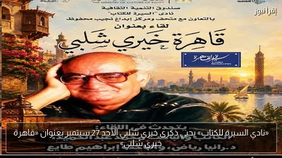 «نادي السيرة للكتاب» يحيي ذكرى خيري شلبي الأحد 27 سبتمبر بعنوان «قاهرة خيري شلبي»