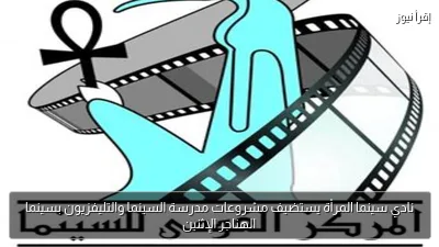 نادي سينما المرأة يستضيف مشروعات مدرسة السينما والتليفزيون بسينما الهناجر الإثنين