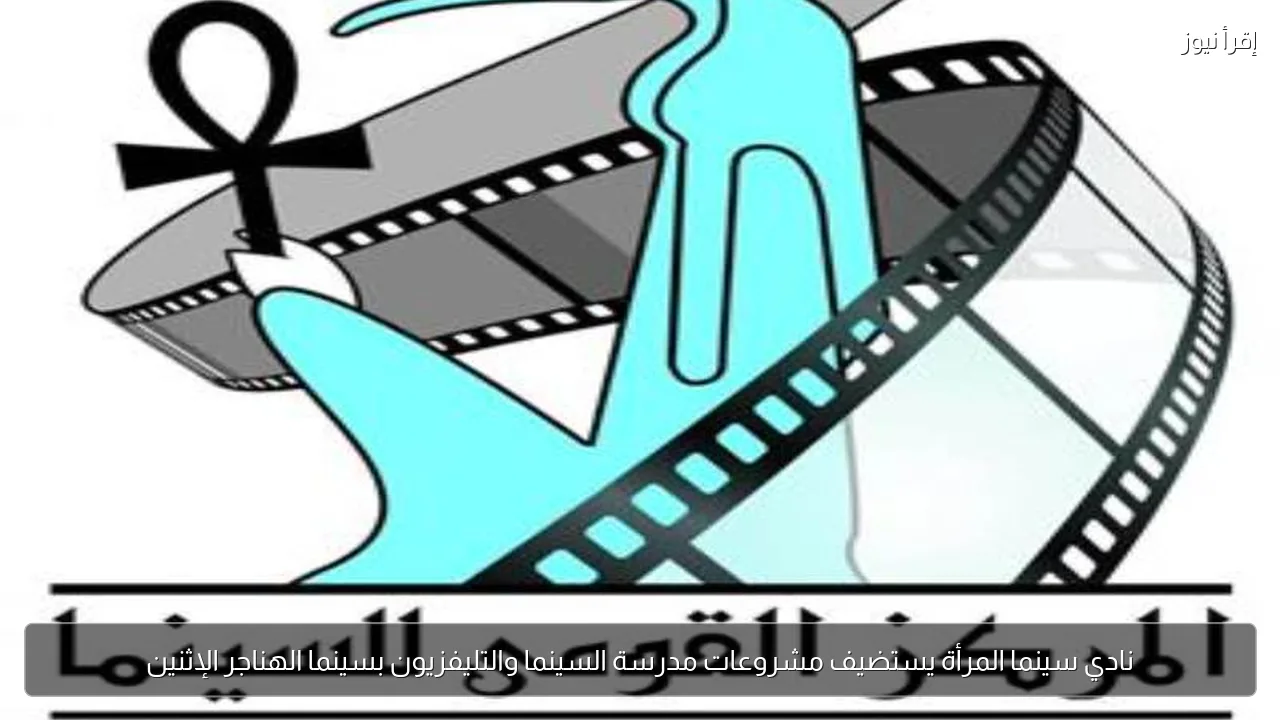نادي سينما المرأة يستضيف مشروعات مدرسة السينما والتليفزيون بسينما الهناجر الإثنين