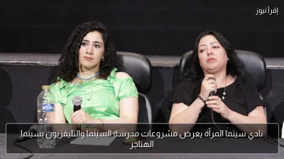 نادي سينما المرأة يعرض مشروعات مدرسة السينما والتليفزيون بسينما الهناجر
