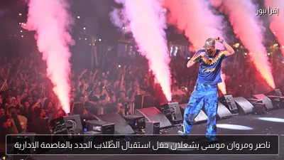 ناصر ومروان موسى يشعلان حفل استقبال الطلاب الجدد بالعاصمة الإدارية