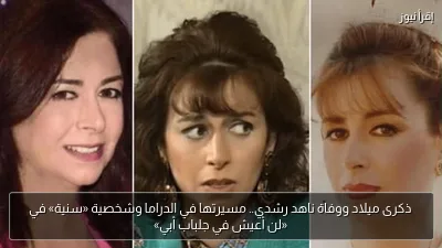 ذكرى ميلاد ووفاة ناهد رشدي.. مسيرتها في الدراما وشخصية «سنية» في «لن أعيش في جلباب أبي»
