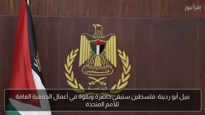 نبيل أبو ردينة: فلسطين ستبقى حاضرة وبقوة في أعمال الجمعية العامة للأمم المتحدة