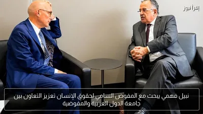 نبيل فهمي يبحث مع المفوض السامي لحقوق الإنسان تعزيز التعاون بين جامعة الدول العربية والمفوضية