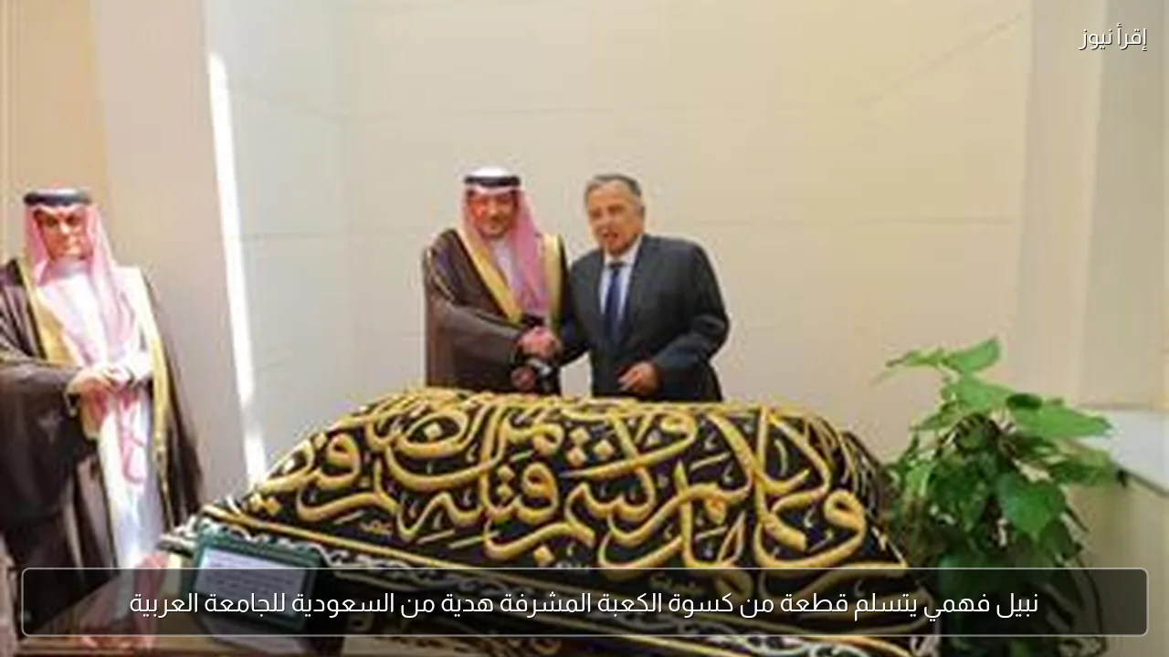 نبيل فهمي يتسلم قطعة من كسوة الكعبة المشرفة هدية من السعودية للجامعة العربية