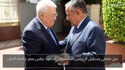 نبيل فهمي يستقبل الرئيس الفلسطيني محمود عباس بمقر جامعة الدول العربية