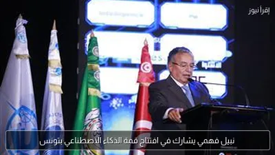 نبيل فهمي يشارك في افتتاح قمة الذكاء الاصطناعي بتونس