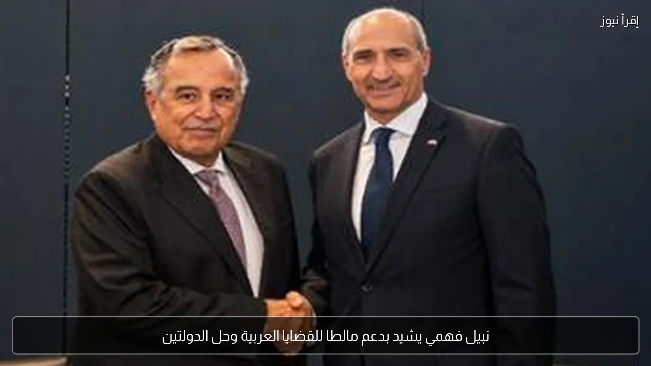 نبيل فهمي يشيد بدعم مالطا للقضايا العربية وحل الدولتين