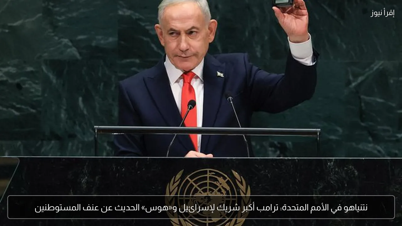 نتنياهو في الأمم المتحدة: ترامب أكبر شريك لإسرائيل و«هوس» الحديث عن عنف المستوطنين