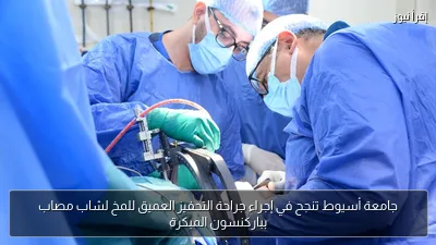 جامعة أسيوط تنجح في إجراء جراحة التحفيز العميق للمخ لشاب مصاب بباركنسون المبكرة