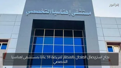 نجاح استئصال الطحال بالمنظار لمريضة 59 عامًا بمستشفى إهناسيا التخصصي