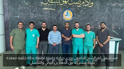 مستشفى كفرالشيخ الجامعي يجري جراحة دقيقة لطفلة بحالة خِلقية معقدة بقناة مشتركة بين الجهازين البولي والتناسلي