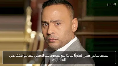 محمد سامي يعلن تعاونًا جديدًا مع محمود عبد المغني بعد موافقته على المشاركة
