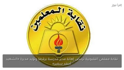 نقابة معلمي القليوبية ترفض إهانة مدير مدرسة برقطا وتؤيد مديرة «الشهيد أحمد سمير»