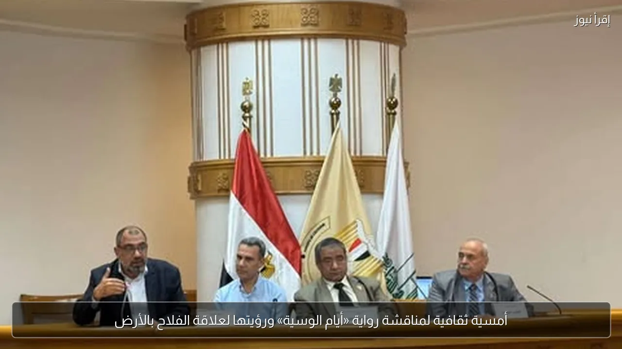 أمسية ثقافية لمناقشة رواية «أيام الوسية» ورؤيتها لعلاقة الفلاح بالأرض