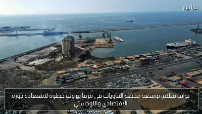 نواف سلام: توسعة محطة الحاويات في مرفأ بيروت خطوة لاستعادة دوره الاقتصادي واللوجستي