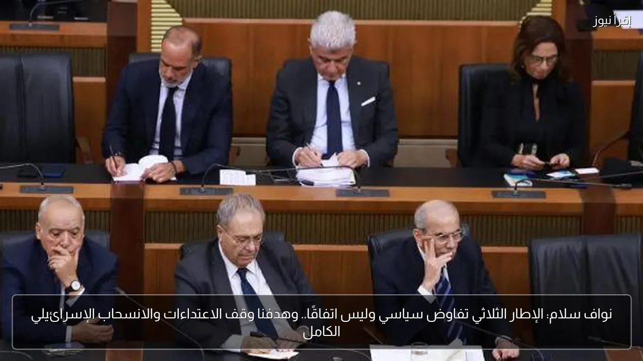 نواف سلام: الإطار الثلاثي تفاوض سياسي وليس اتفاقًا.. وهدفنا وقف الاعتداءات والانسحاب الإسرائيلي الكامل