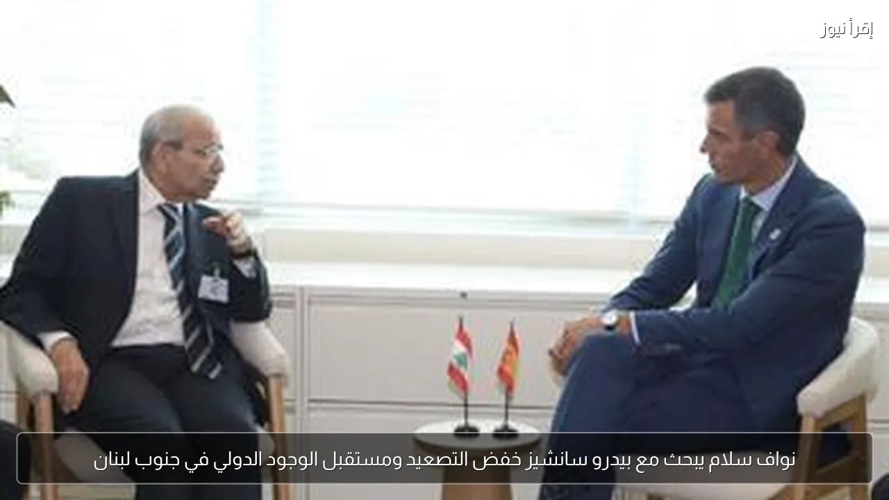 نواف سلام يبحث مع بيدرو سانشيز خفض التصعيد ومستقبل الوجود الدولي في جنوب لبنان