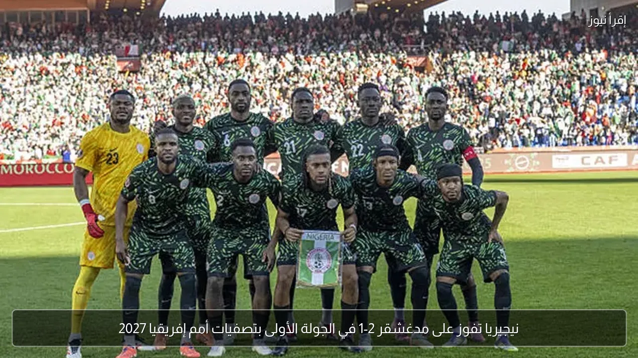 نيجيريا تفوز على مدغشقر 2-1 في الجولة الأولى بتصفيات أمم إفريقيا 2027