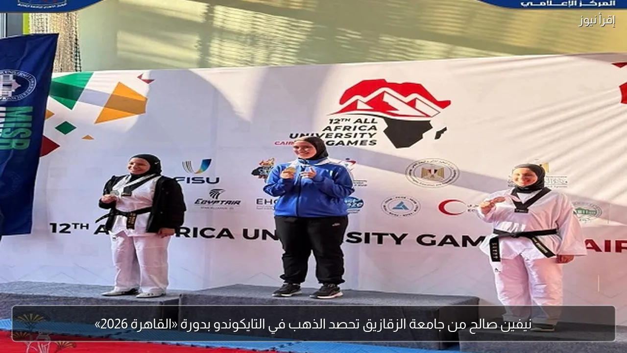 نيفين صالح من جامعة الزقازيق تحصد الذهب في التايكوندو بدورة «القاهرة 2026»
