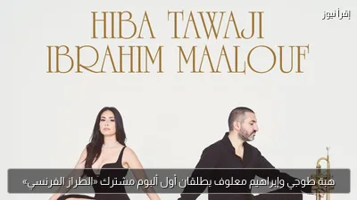 هبة طوجي وإبراهيم معلوف يطلقان أول ألبوم مشترك «الطراز الفرنسي»