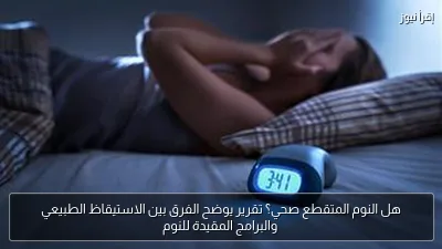هل النوم المتقطع صحي؟ تقرير يوضح الفرق بين الاستيقاظ الطبيعي والبرامج المقيدة للنوم