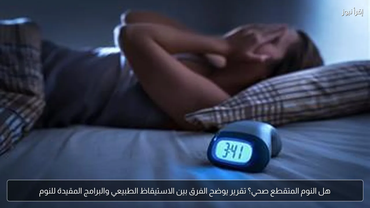 هل النوم المتقطع صحي؟ تقرير يوضح الفرق بين الاستيقاظ الطبيعي والبرامج المقيدة للنوم