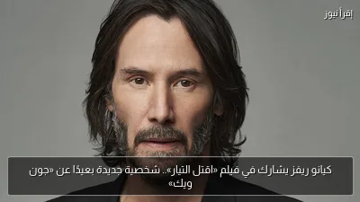 كيانو ريفز يشارك في فيلم «اقتل التيار».. شخصية جديدة بعيدًا عن «جون ويك»